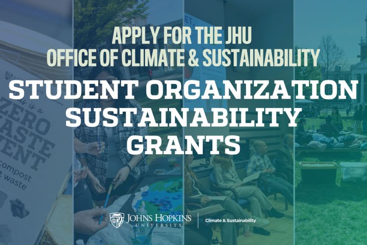 Apply for the JHU Office of Climate & Sustainability Student Organization Sustainability Grants.